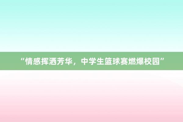 “情感挥洒芳华，中学生篮球赛燃爆校园”