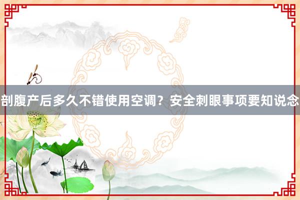 剖腹产后多久不错使用空调？安全刺眼事项要知说念